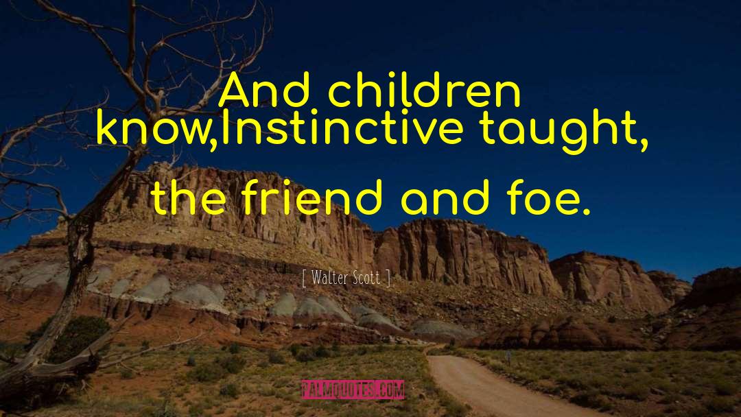 Walter Scott Quotes: And children know,<br>Instinctive taught, the