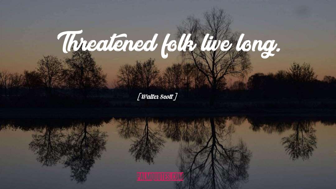 Walter Scott Quotes: Threatened folk live long.