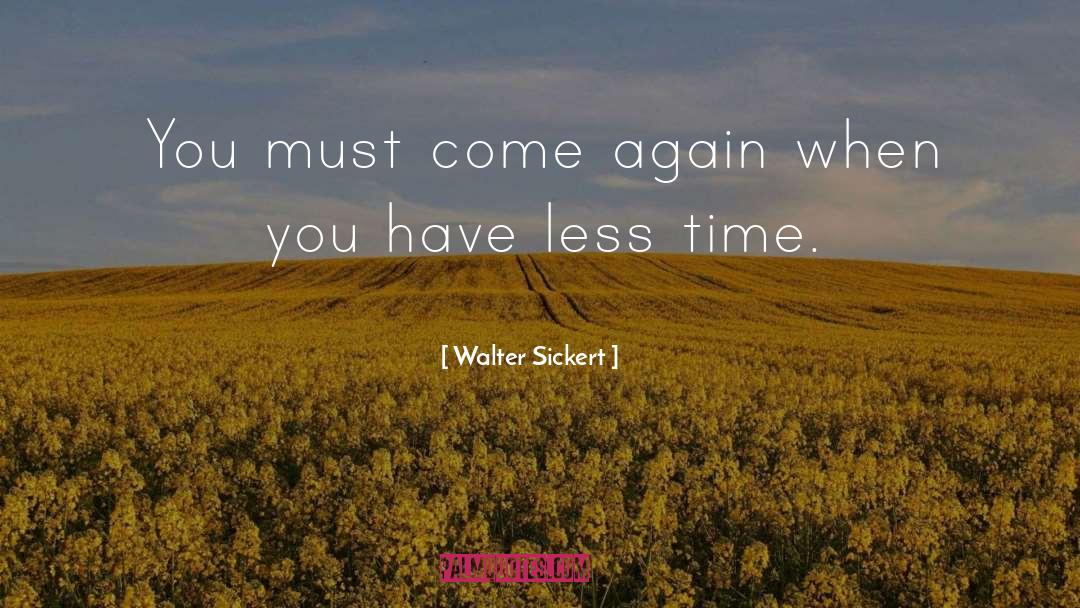 Walter Sickert Quotes: You must come again when