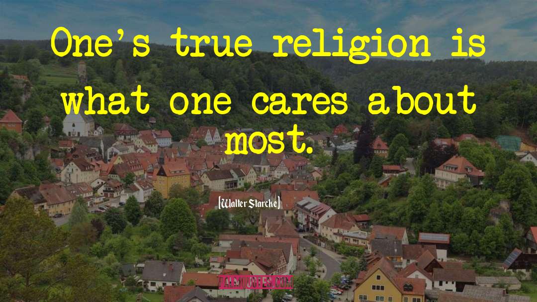 Walter Starcke Quotes: One's true religion is what