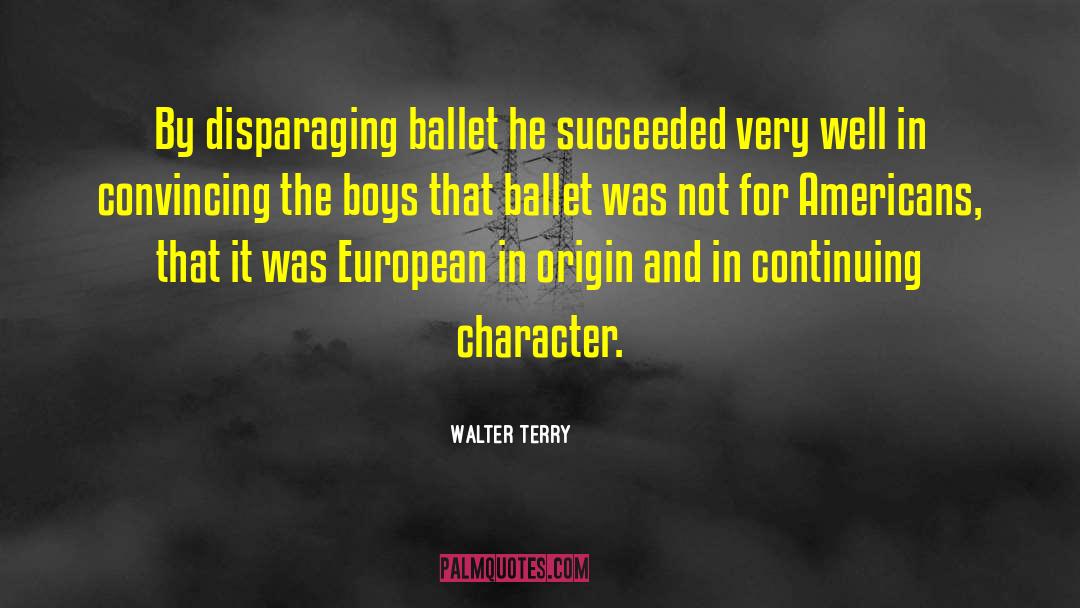 Walter Terry Quotes: By disparaging ballet he succeeded