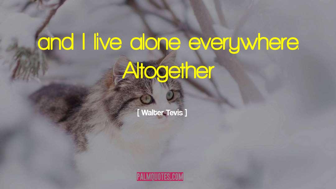 Walter Tevis Quotes: and I live alone everywhere.