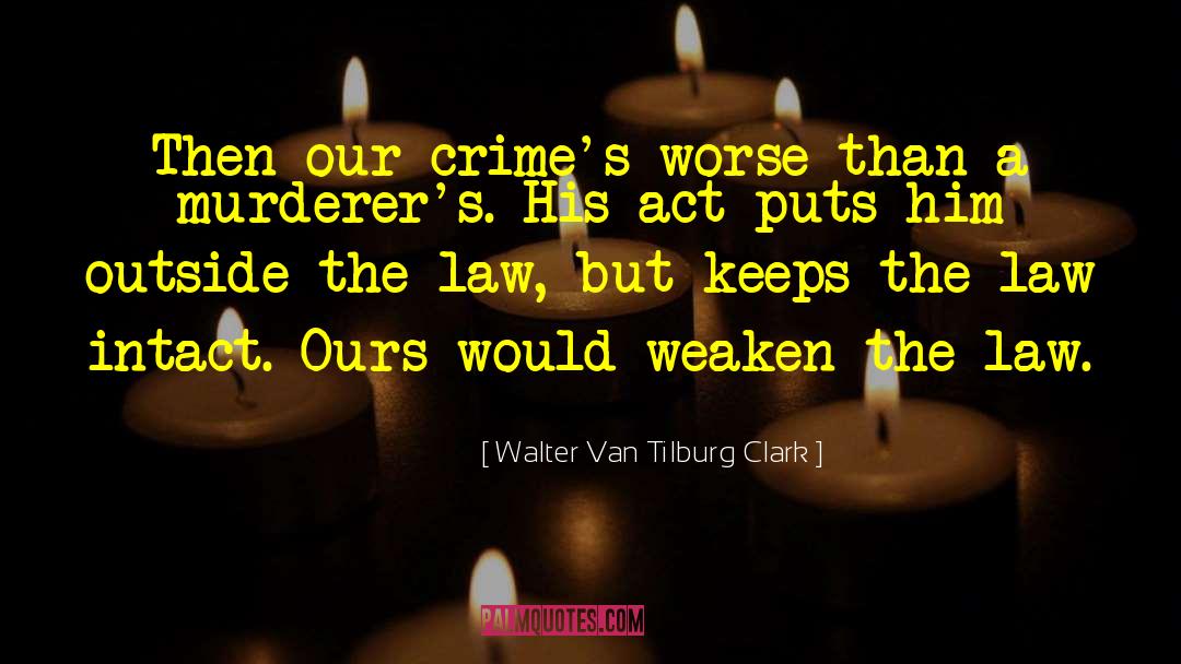 Walter Van Tilburg Clark Quotes: Then our crime's worse than