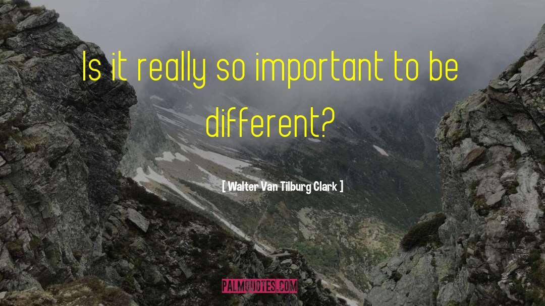 Walter Van Tilburg Clark Quotes: Is it really so important