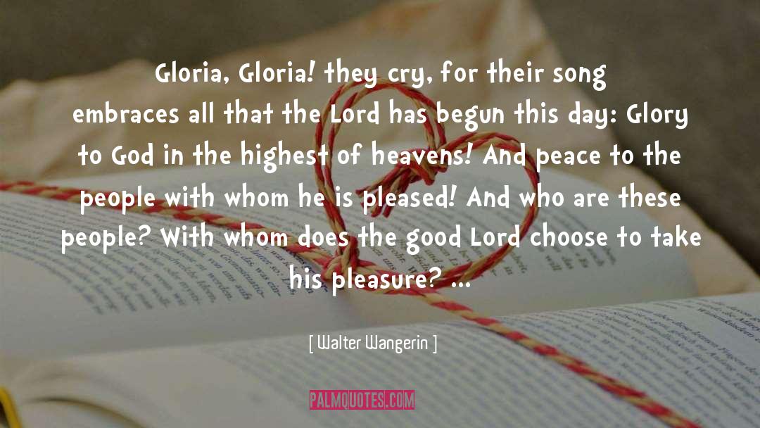 Walter Wangerin Quotes: Gloria, Gloria! they cry, for