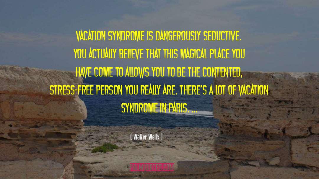 Walter Wells Quotes: Vacation syndrome is dangerously seductive.