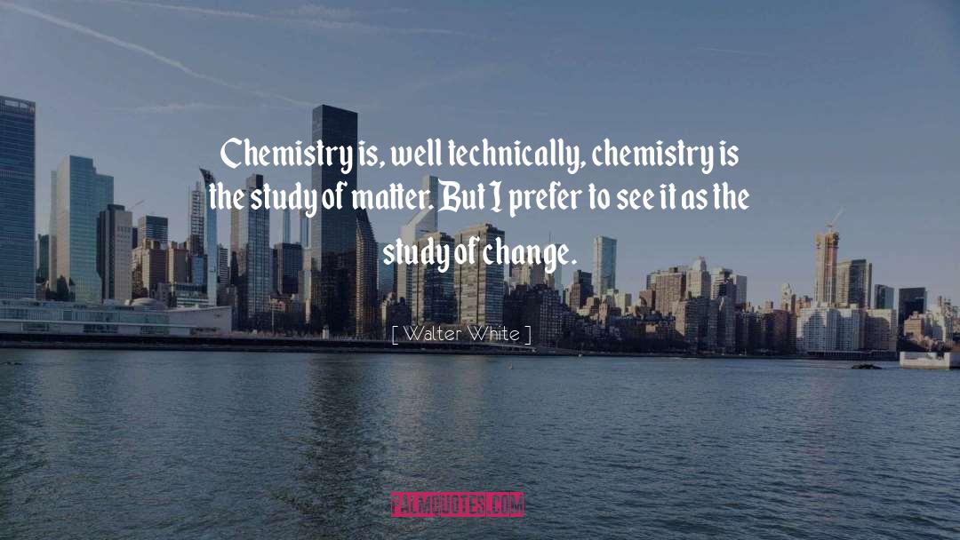 Walter White Quotes: Chemistry is, well technically, chemistry