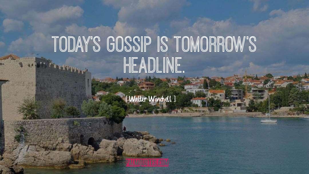 Walter Winchell Quotes: Today's gossip is tomorrow's headline.