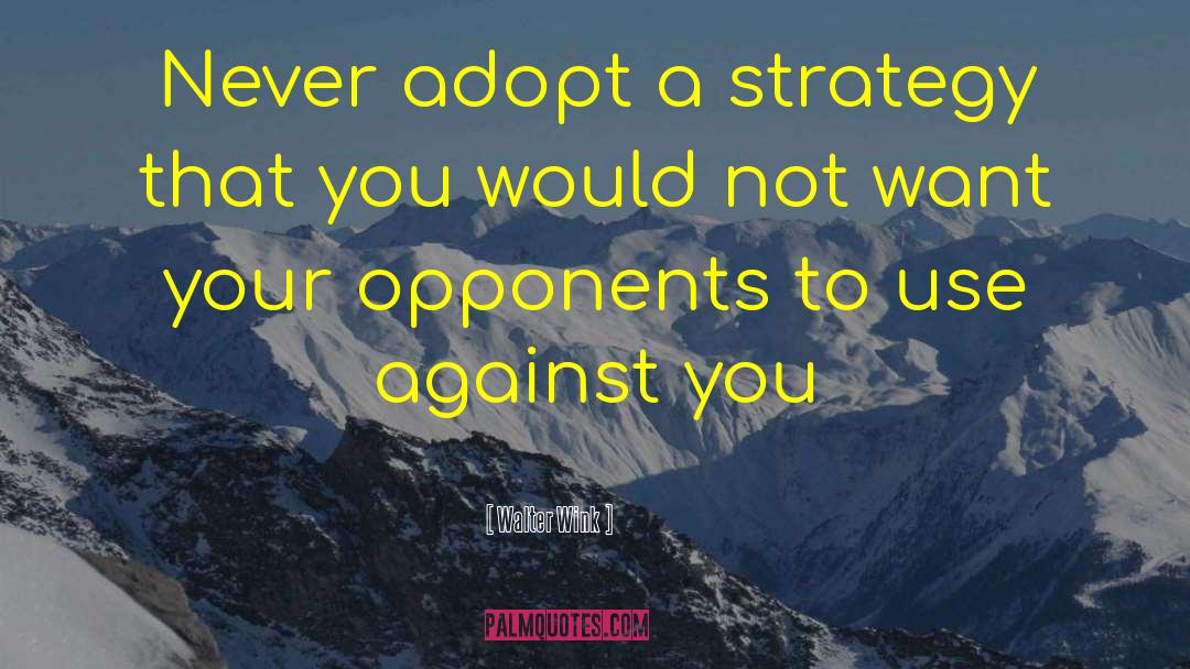 Walter Wink Quotes: Never adopt a strategy that