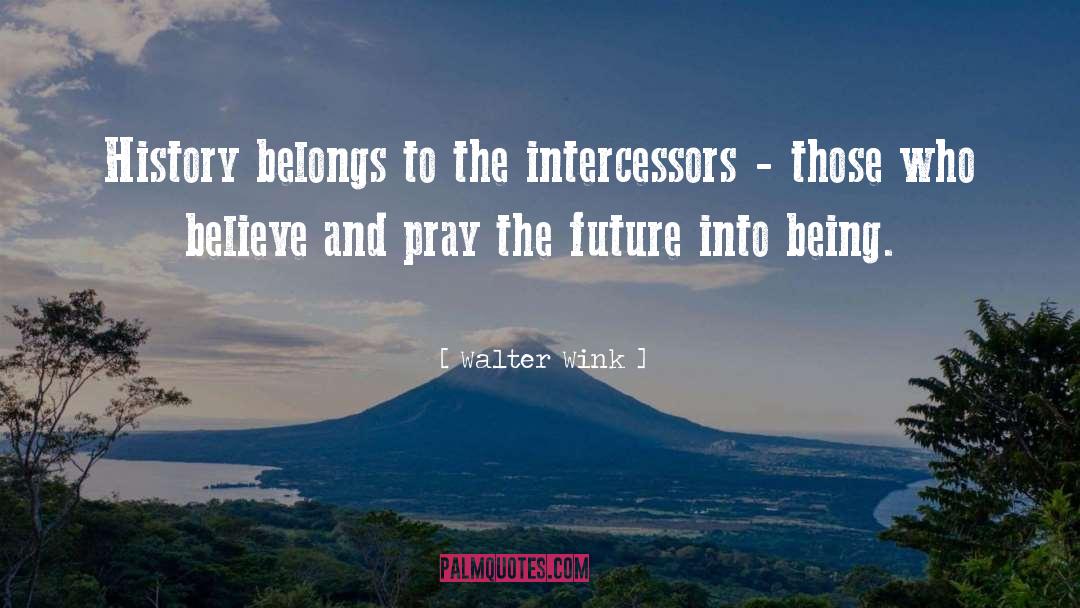 Walter Wink Quotes: History belongs to the intercessors