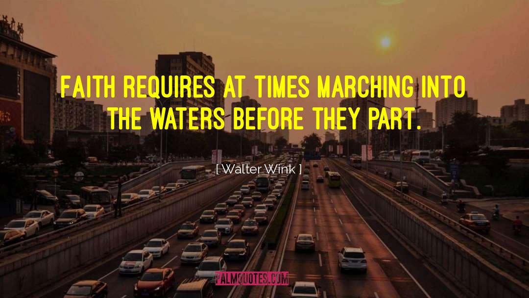 Walter Wink Quotes: Faith requires at times marching
