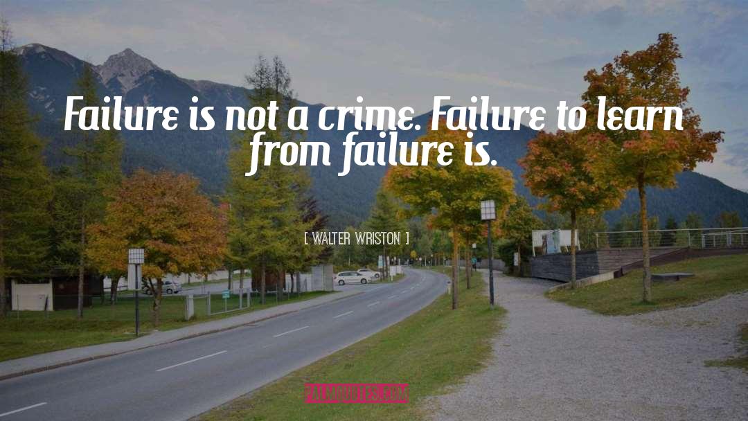 Walter Wriston Quotes: Failure is not a crime.