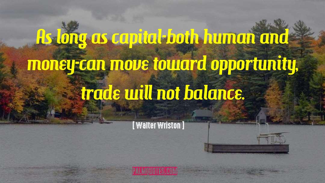 Walter Wriston Quotes: As long as capital-both human