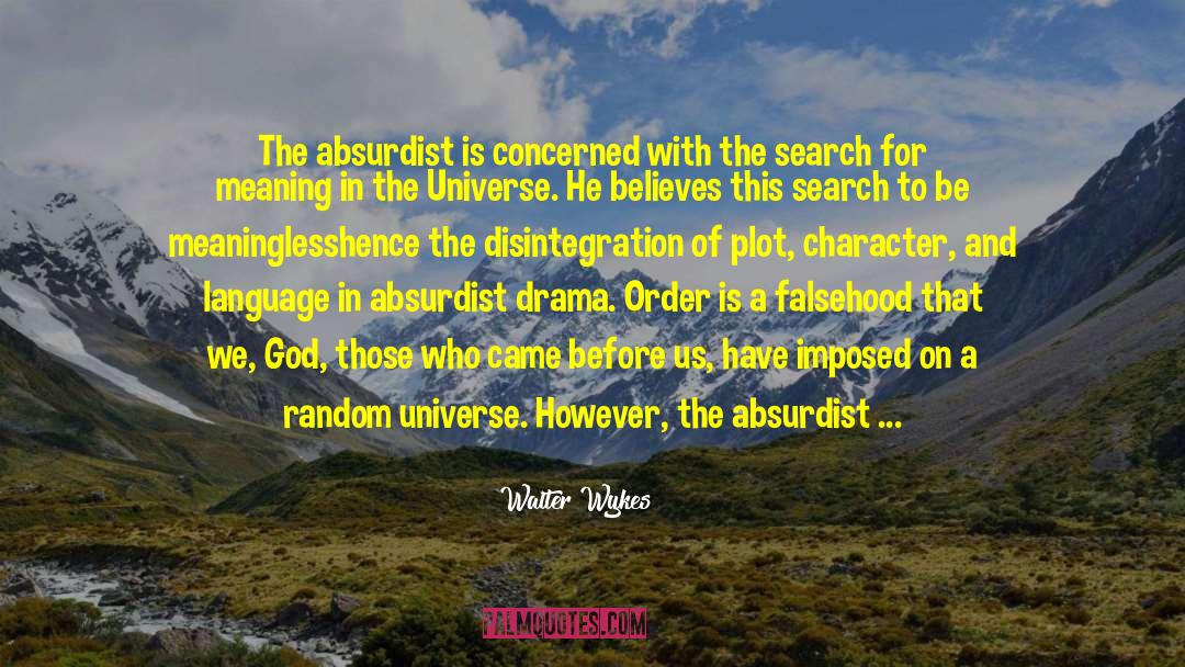 Walter Wykes Quotes: The absurdist is concerned with