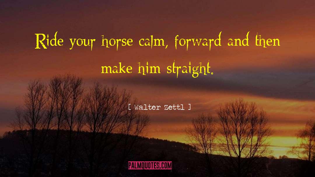 Walter Zettl Quotes: Ride your horse calm, forward