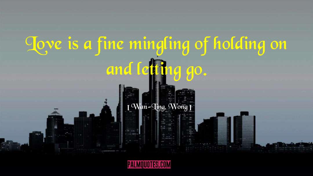 Wan-Ling, Wong Quotes: Love is a fine mingling