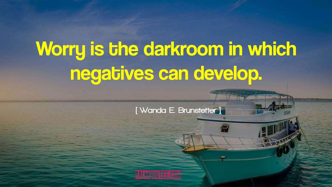 Wanda E. Brunstetter Quotes: Worry is the darkroom in