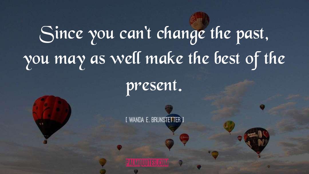 Wanda E. Brunstetter Quotes: Since you can't change the