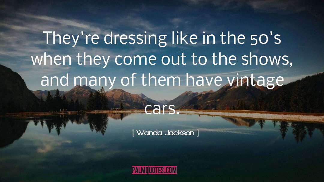 Wanda Jackson Quotes: They're dressing like in the