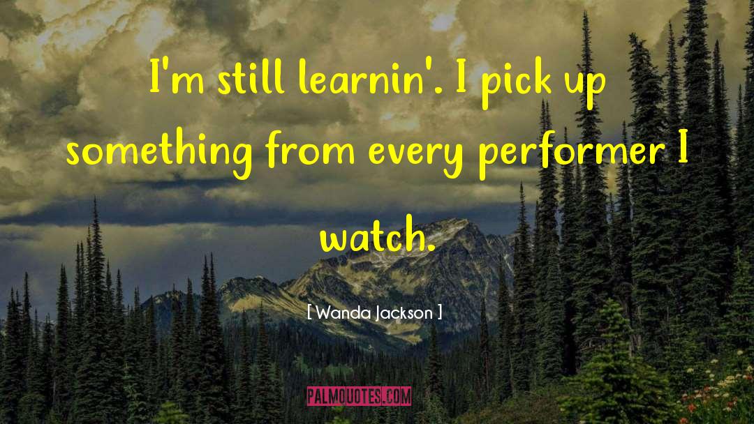 Wanda Jackson Quotes: I'm still learnin'. I pick