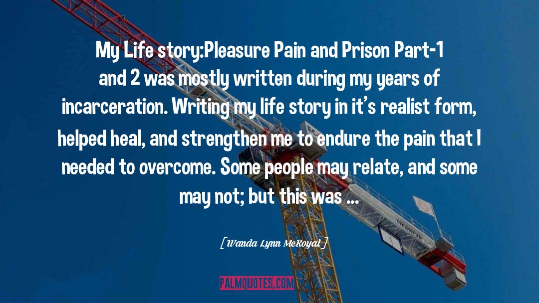 Wanda Lynn McRoyal Quotes: My Life story:Pleasure Pain and