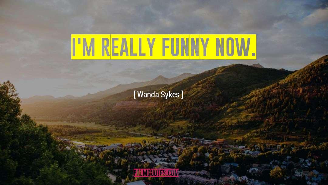 Wanda Sykes Quotes: I'm really funny now.