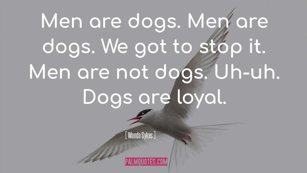 Wanda Sykes Quotes: Men are dogs. Men are