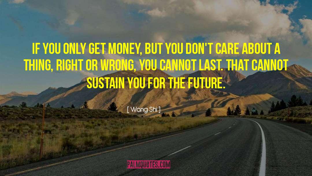 Wang Shi Quotes: If you only get money,