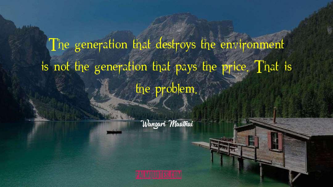 Wangari Maathai Quotes: The generation that destroys the