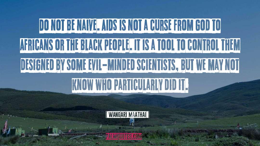 Wangari Maathai Quotes: Do not be naive. AIDS