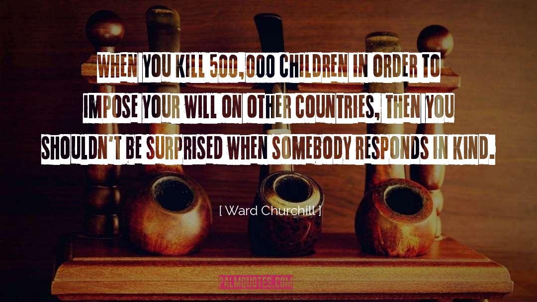 Ward Churchill Quotes: When you kill 500,000 children