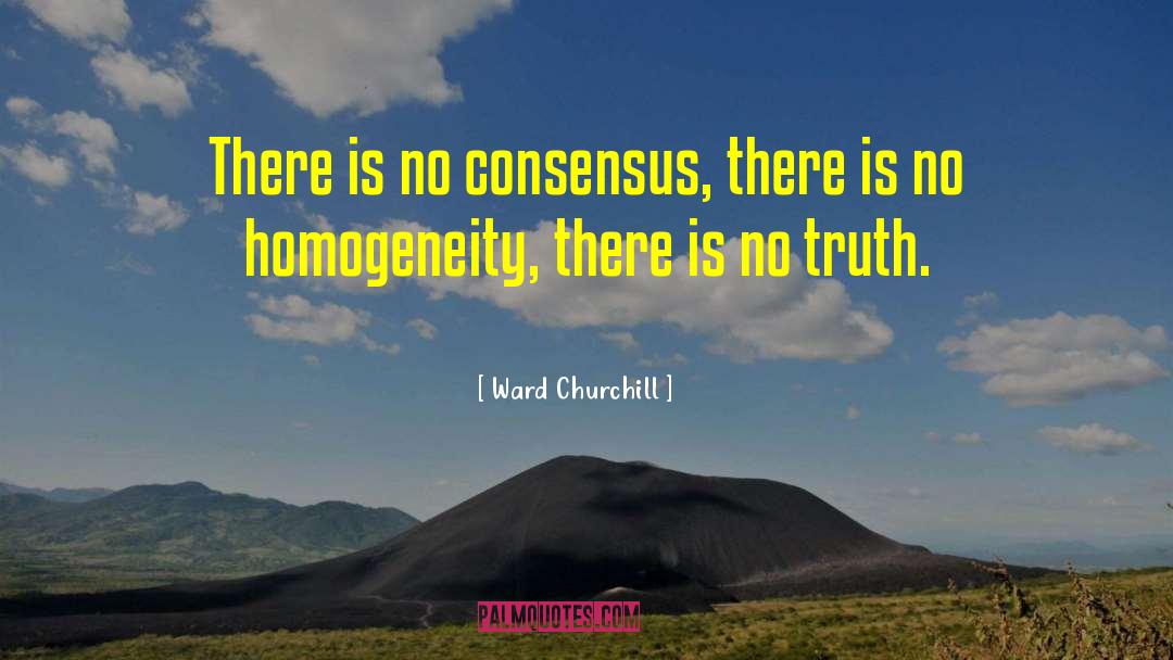 Ward Churchill Quotes: There is no consensus, there