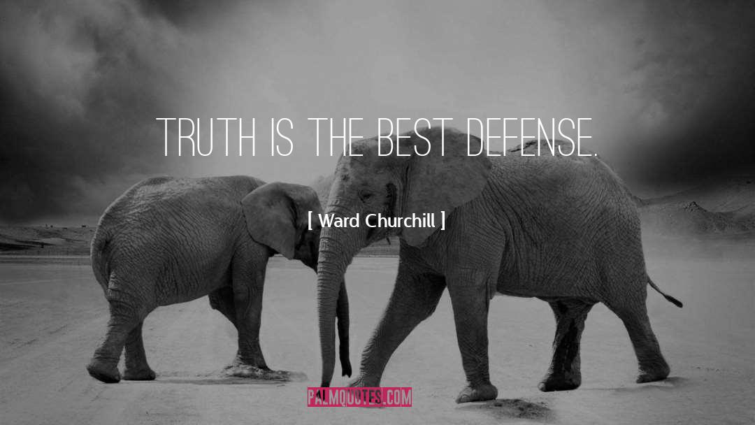 Ward Churchill Quotes: Truth is the best defense.