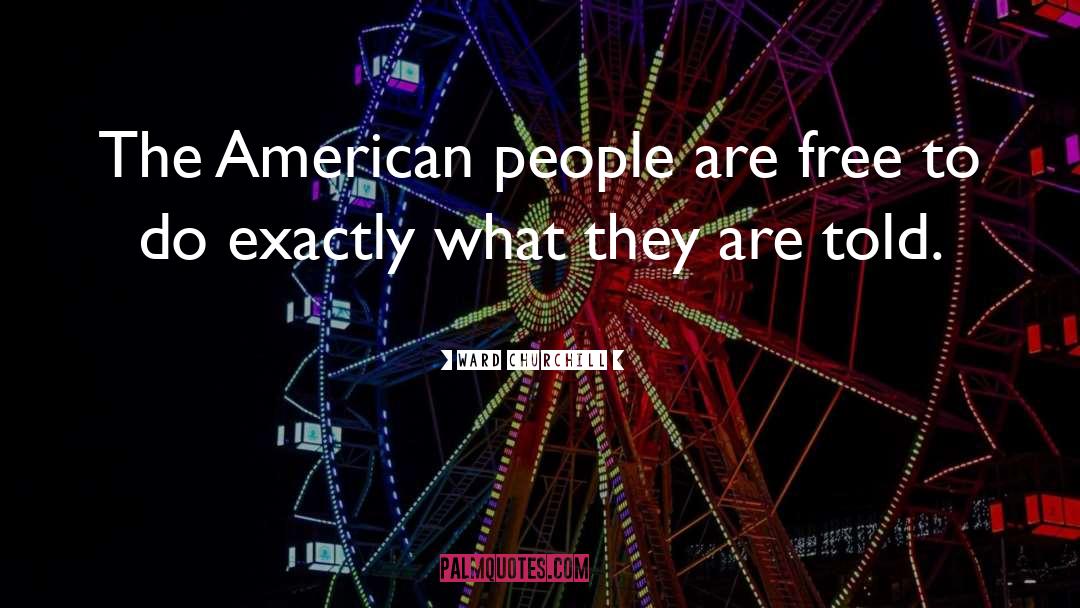Ward Churchill Quotes: The American people are free