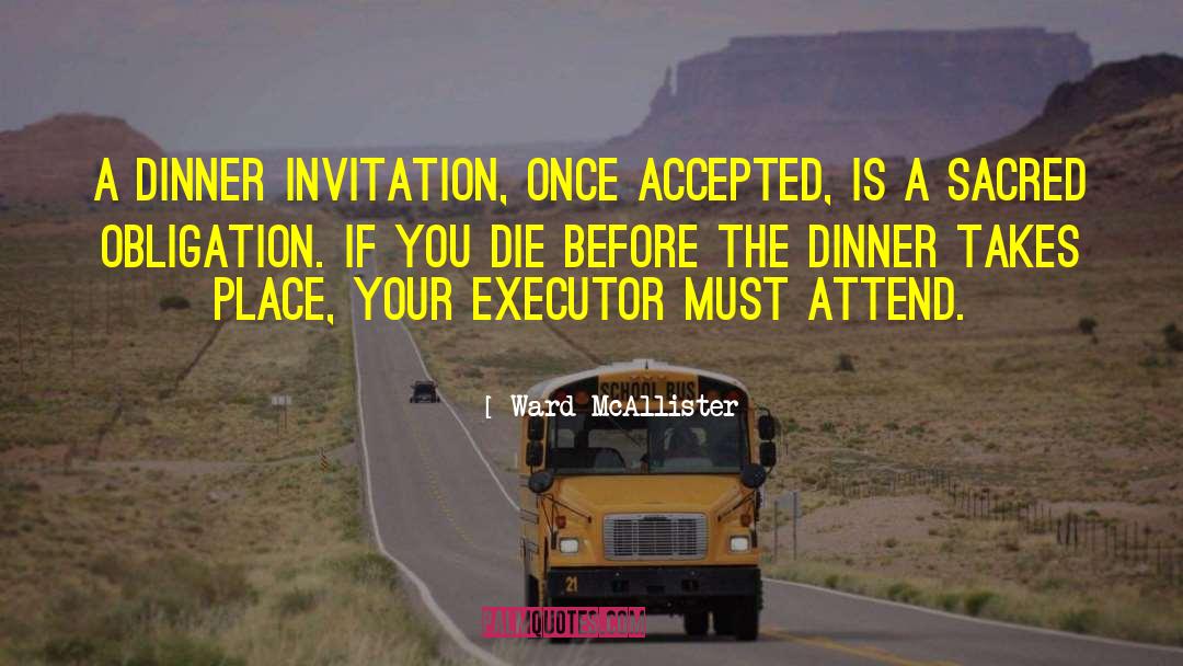 Ward McAllister Quotes: A dinner invitation, once accepted,