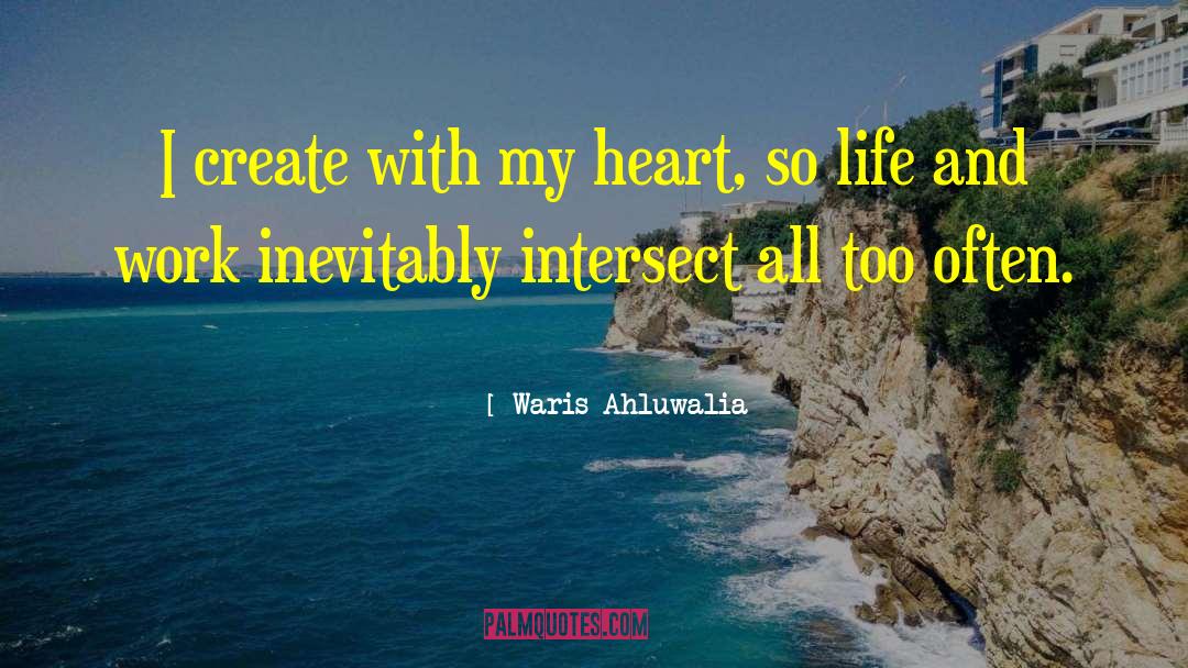 Waris Ahluwalia Quotes: I create with my heart,