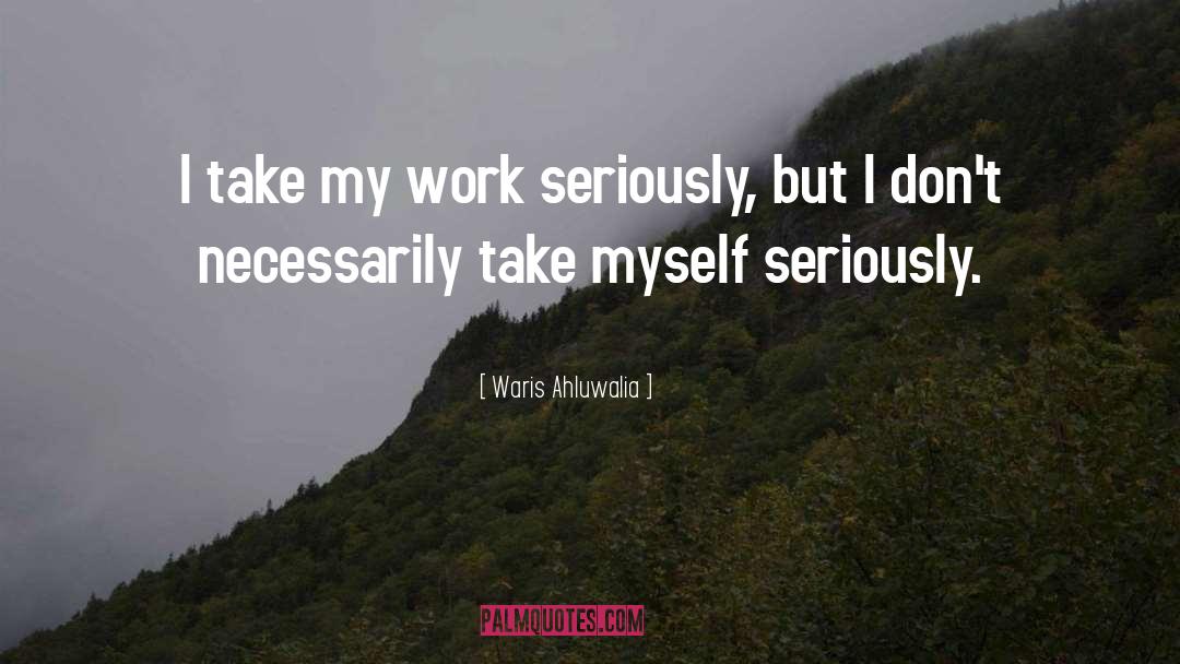 Waris Ahluwalia Quotes: I take my work seriously,