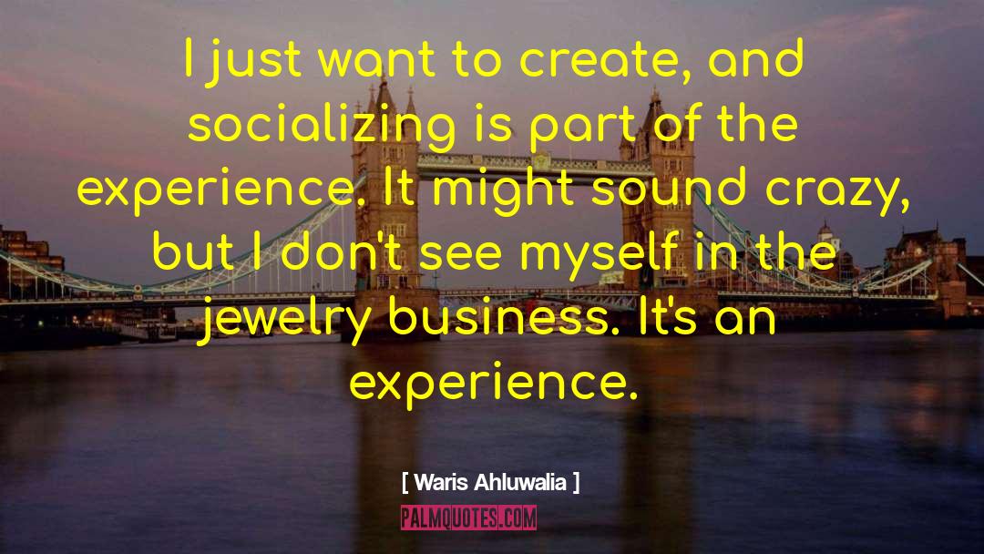 Waris Ahluwalia Quotes: I just want to create,