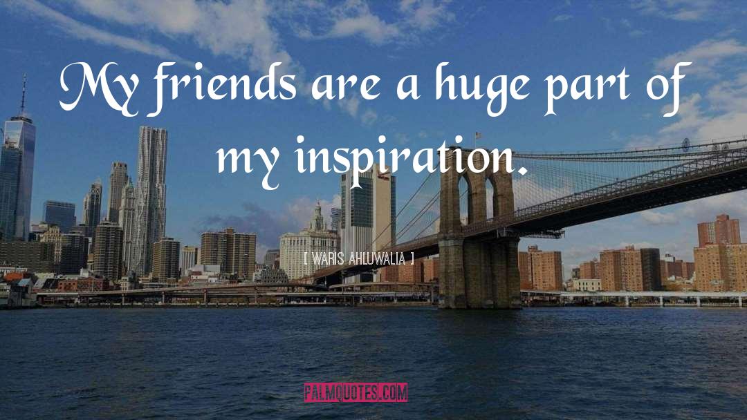 Waris Ahluwalia Quotes: My friends are a huge