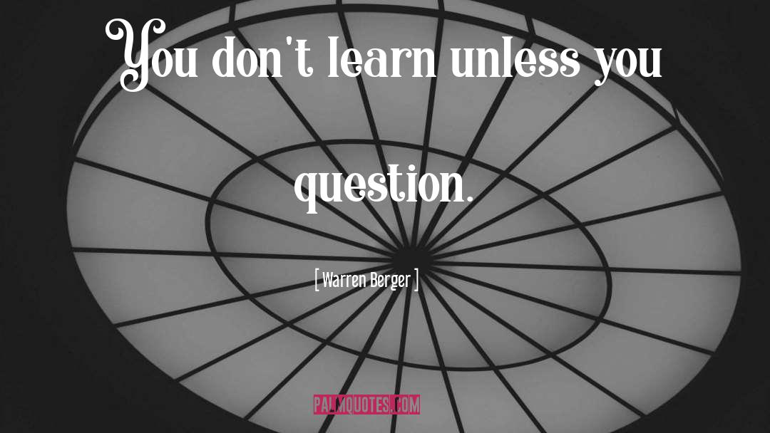 Warren Berger Quotes: You don't learn unless you