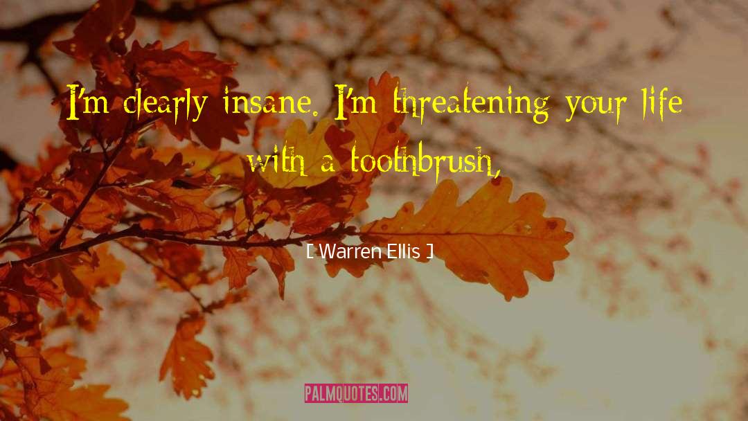 Warren Ellis Quotes: I'm clearly insane. I'm threatening