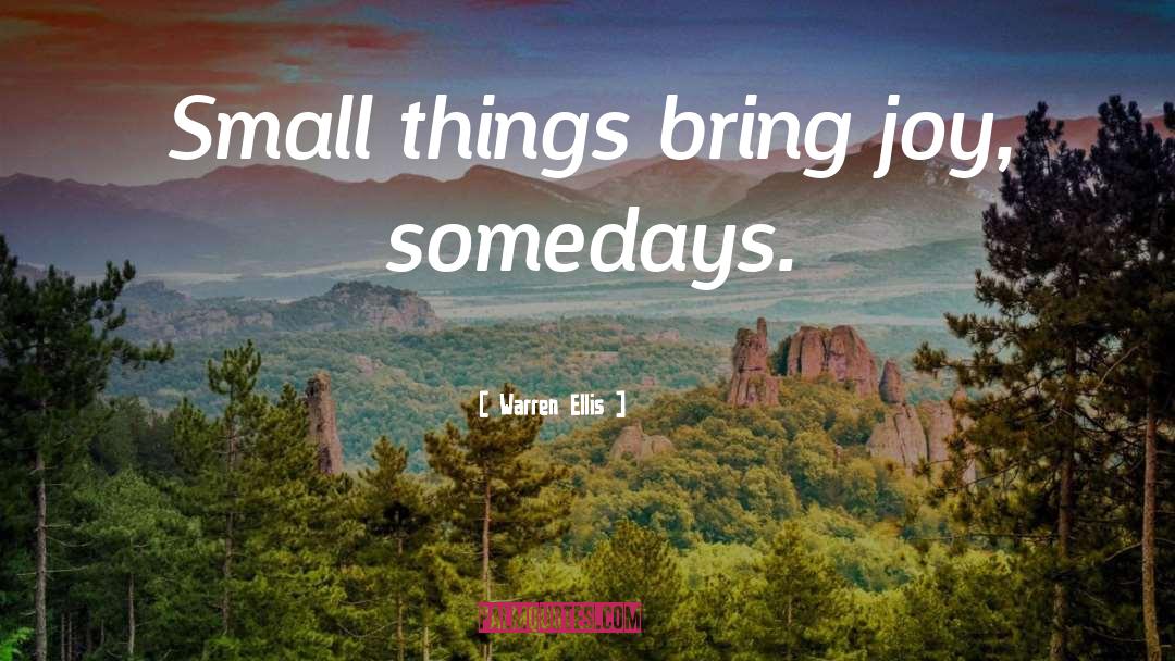 Warren Ellis Quotes: Small things bring joy, somedays.