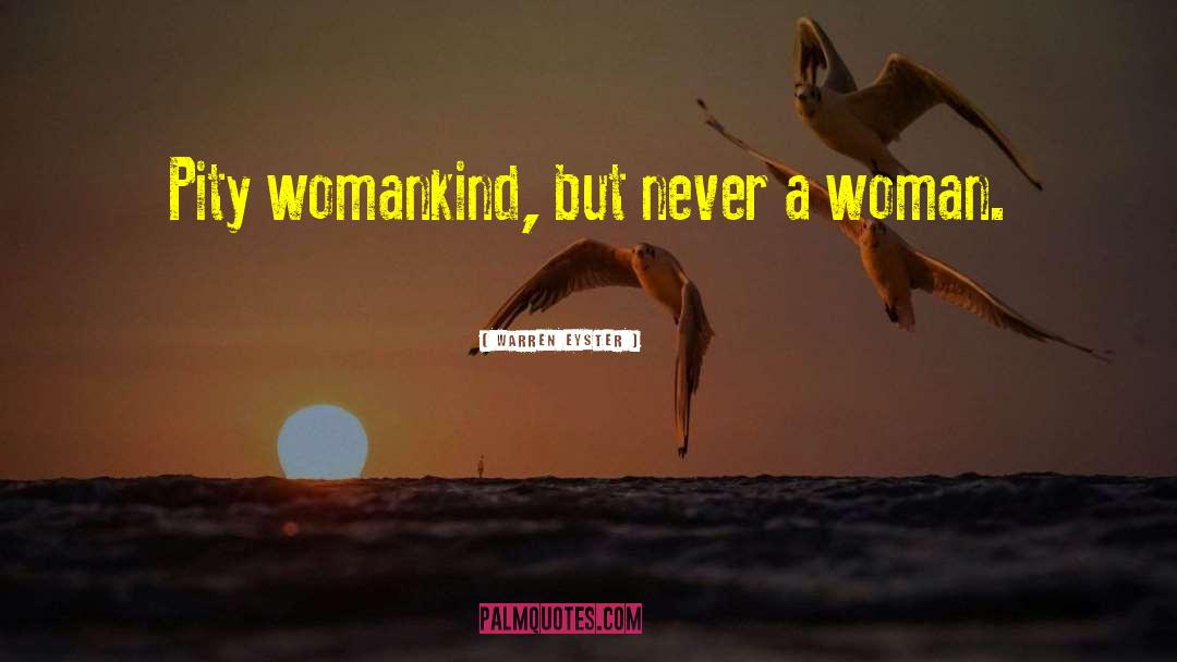Warren Eyster Quotes: Pity womankind, but never a