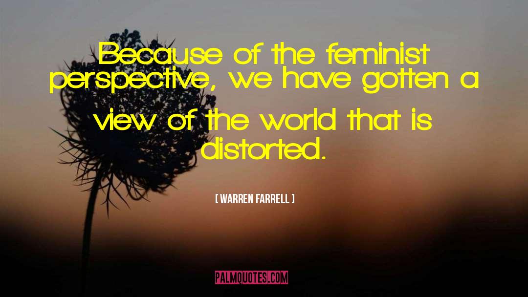 Warren Farrell Quotes: Because of the feminist perspective,