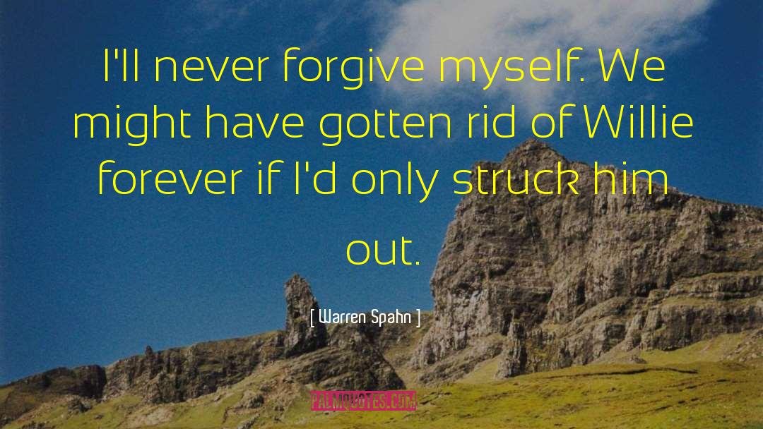 Warren Spahn Quotes: I'll never forgive myself. We