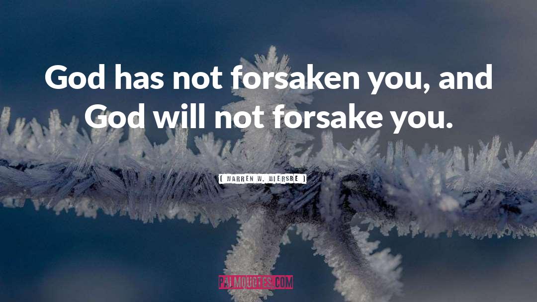 Warren W. Wiersbe Quotes: God has not forsaken you,
