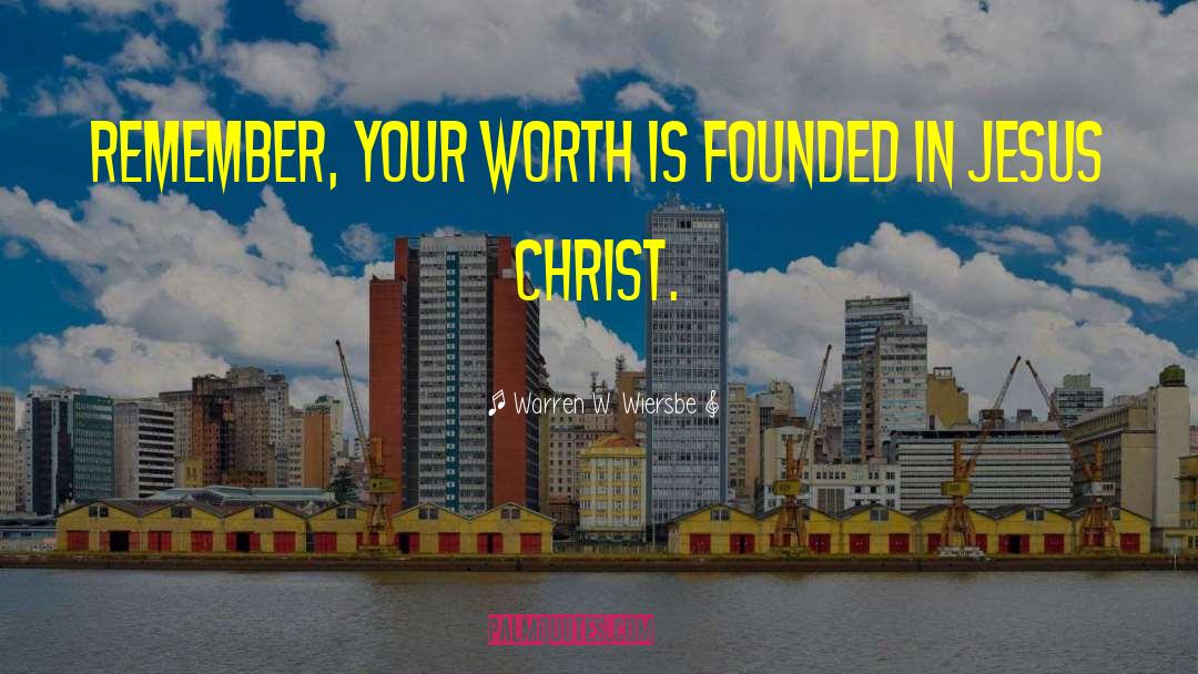 Warren W. Wiersbe Quotes: Remember, your worth is founded