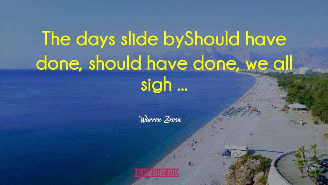 Warren Zevon Quotes: The days slide by<br>Should have