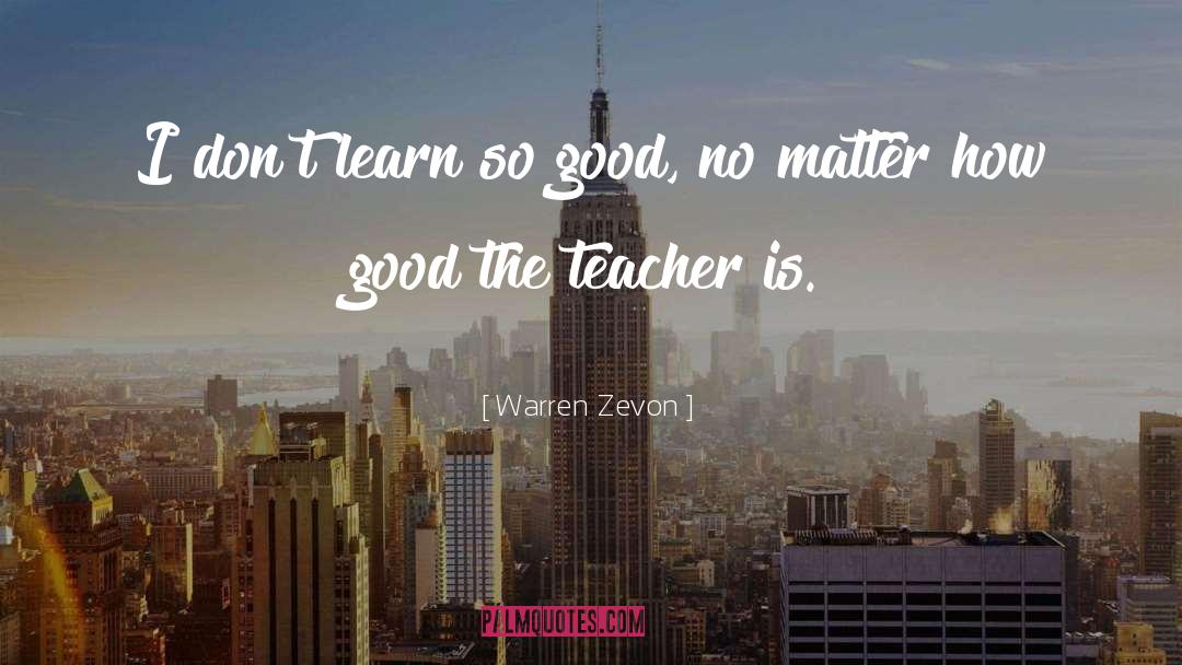 Warren Zevon Quotes: I don't learn so good,