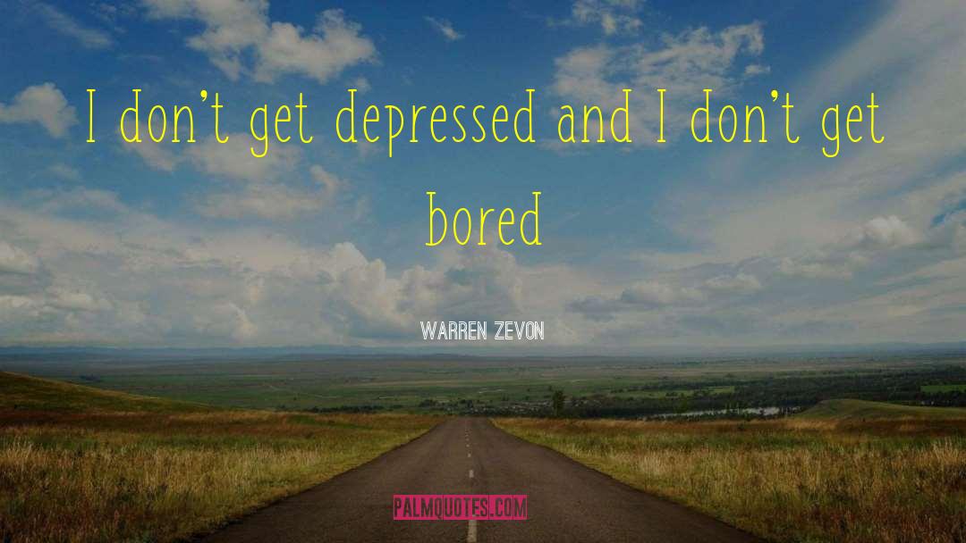 Warren Zevon Quotes: I don't get depressed and